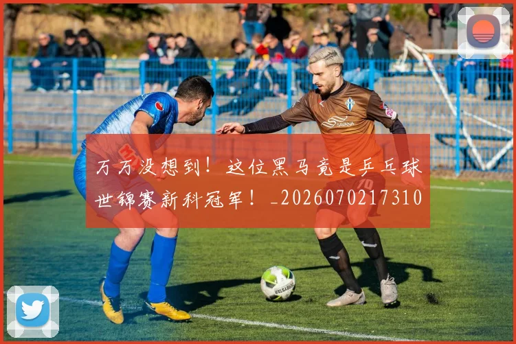 万万没想到!这位黑马竟是乒乓球世锦赛新科冠军!_20260702173102