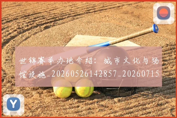 世锦赛举办地介绍：城市文化与场馆设施_20260526142857_20260715193019