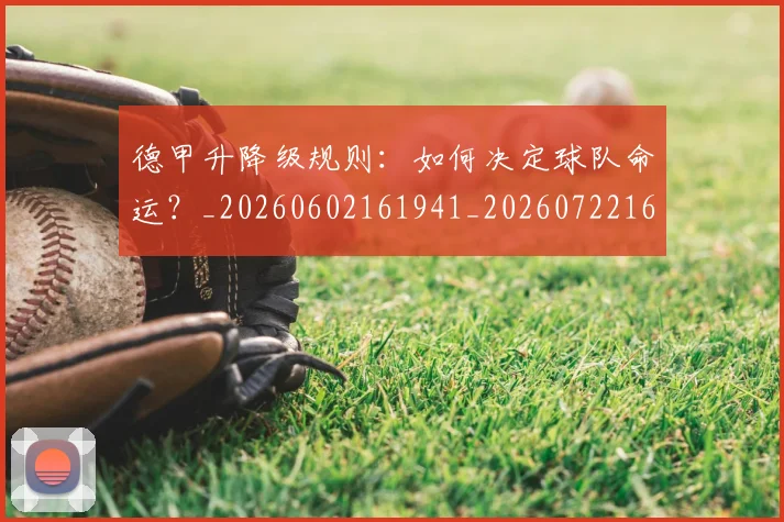 德甲升降级规则：如何决定球队命运？_20260602161941_20260722161114
