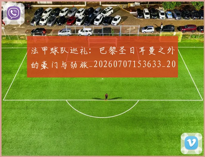 法甲球队巡礼:巴黎圣日耳曼之外的豪门与劲旅_20260707153633_20260801172504