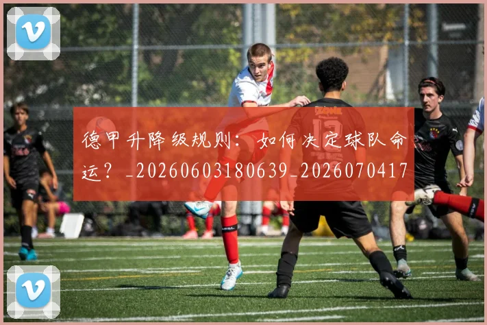 德甲升降级规则：如何决定球队命运？_20260603180639_20260704172941