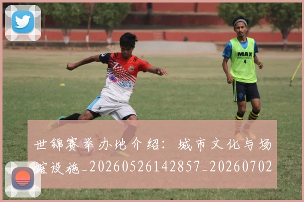 世锦赛举办地介绍：城市文化与场馆设施_20260526142857_20260702201020_20260715193019