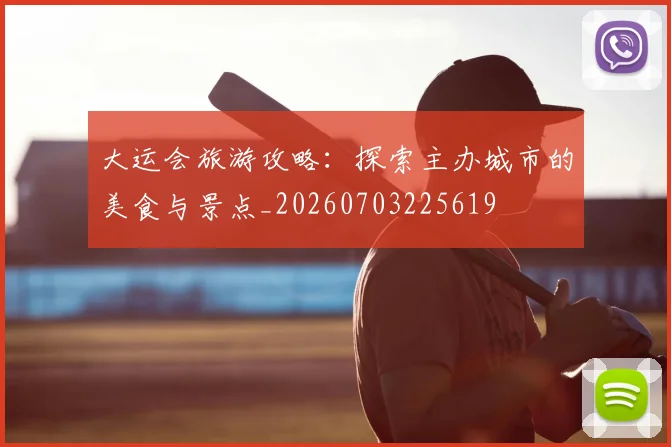 大运会旅游攻略:探索主办城市的美食与景点_20260703225619