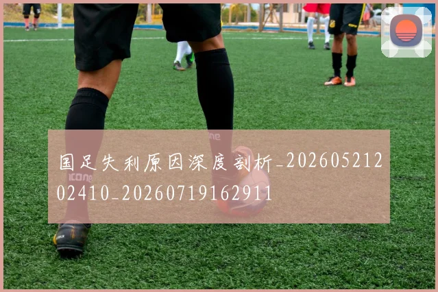 国足失利原因深度剖析_20260521202410_20260719162911
