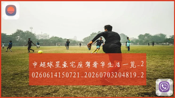 中超球星豪宅座驾奢华生活一览_20260614150721_20260703204819_20260716190347