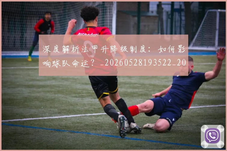深度解析法甲升降级制度:如何影响球队命运?_20260528193522_20260707154543_20260801203640