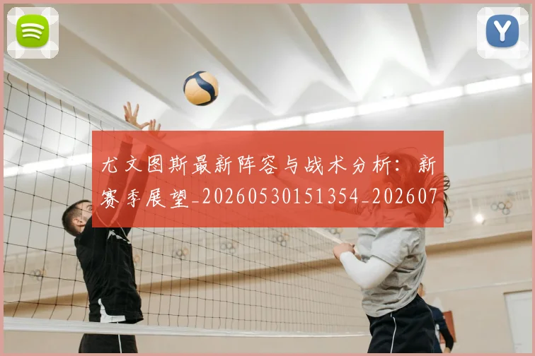 尤文图斯最新阵容与战术分析：新赛季展望_20260530151354_20260703233922