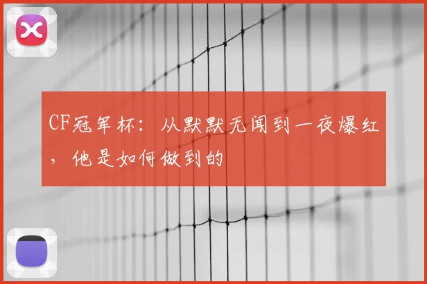 CF冠军杯：从默默无闻到一夜爆红，他是如何做到的
