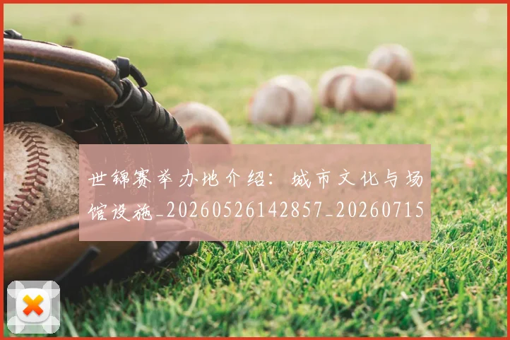 世锦赛举办地介绍:城市文化与场馆设施_20260526142857_20260715193019